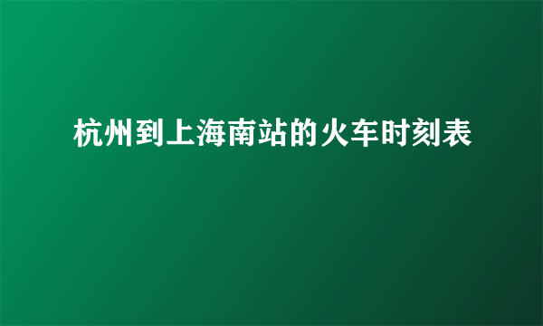 杭州到上海南站的火车时刻表