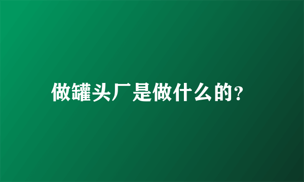 做罐头厂是做什么的？
