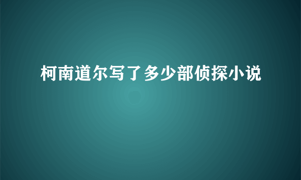 柯南道尔写了多少部侦探小说