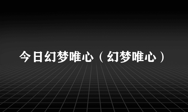 今日幻梦唯心（幻梦唯心）