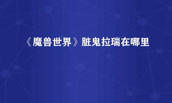 《魔兽世界》脏鬼拉瑞在哪里