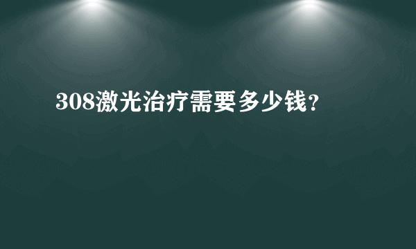308激光治疗需要多少钱？