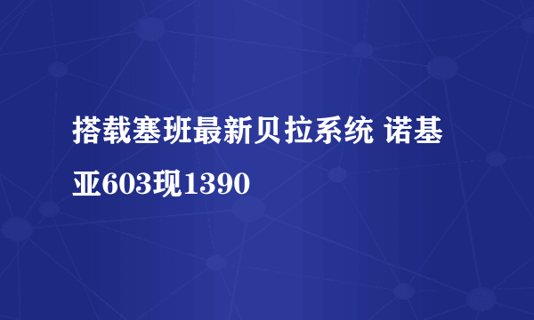 搭载塞班最新贝拉系统 诺基亚603现1390