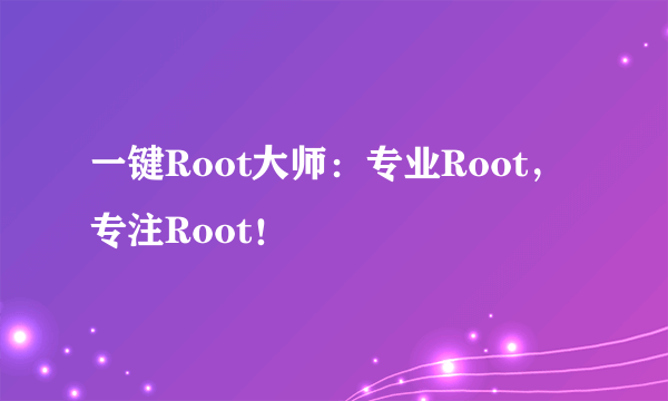 一键Root大师：专业Root，专注Root！