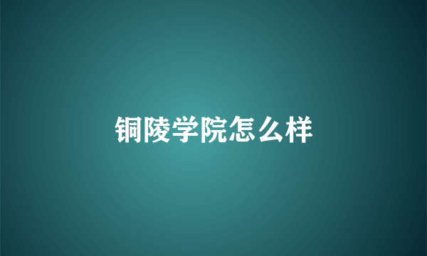 铜陵学院怎么样