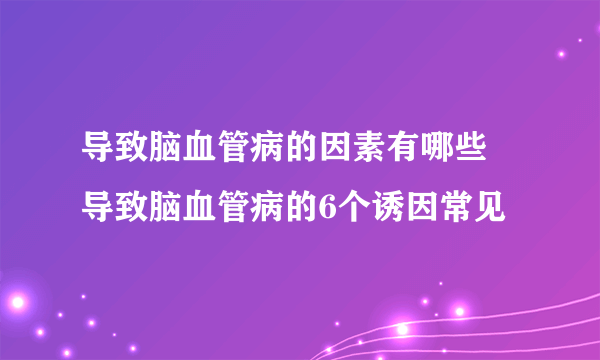导致脑血管病的因素有哪些 导致脑血管病的6个诱因常见