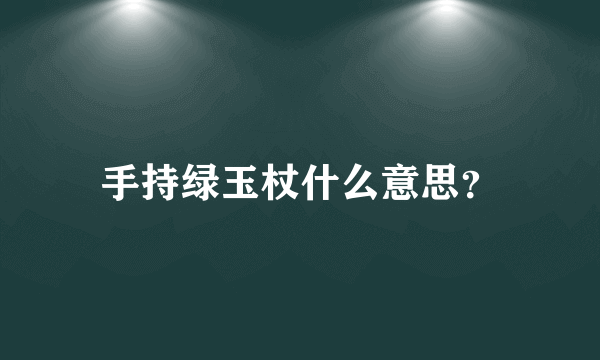 手持绿玉杖什么意思？