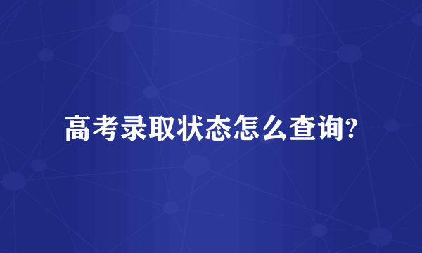 高考录取状态怎么查询?