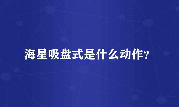 海星吸盘式是什么动作？