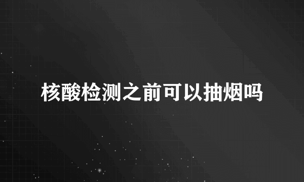 核酸检测之前可以抽烟吗