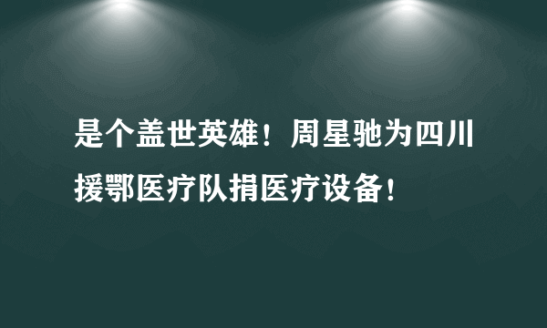 是个盖世英雄！周星驰为四川援鄂医疗队捐医疗设备！