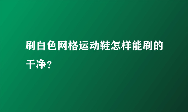 刷白色网格运动鞋怎样能刷的干净？