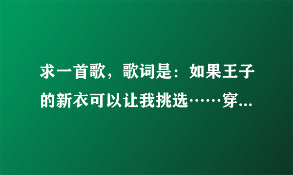 求一首歌，歌词是：如果王子的新衣可以让我挑选……穿着王子的新衣……是什么歌？