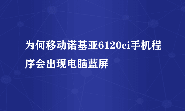 为何移动诺基亚6120ci手机程序会出现电脑蓝屏