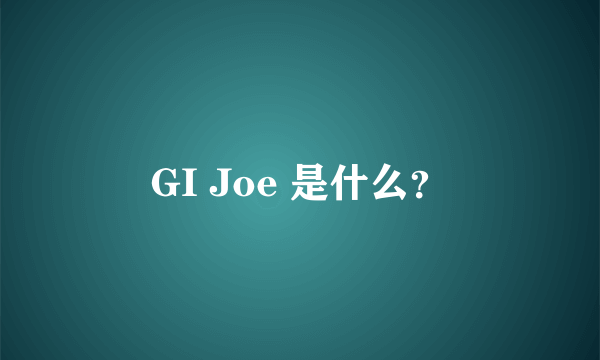 GI Joe 是什么？