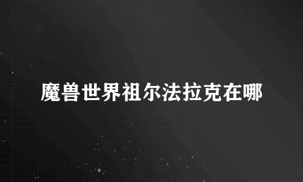 魔兽世界祖尔法拉克在哪