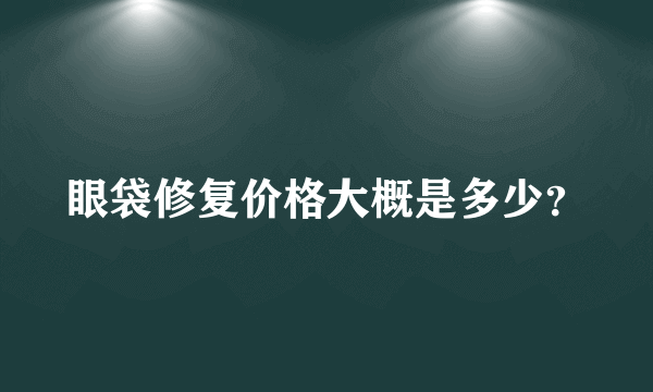 眼袋修复价格大概是多少？