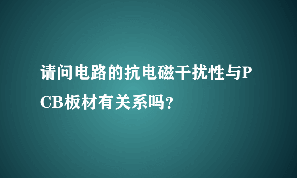 请问电路的抗电磁干扰性与PCB板材有关系吗？