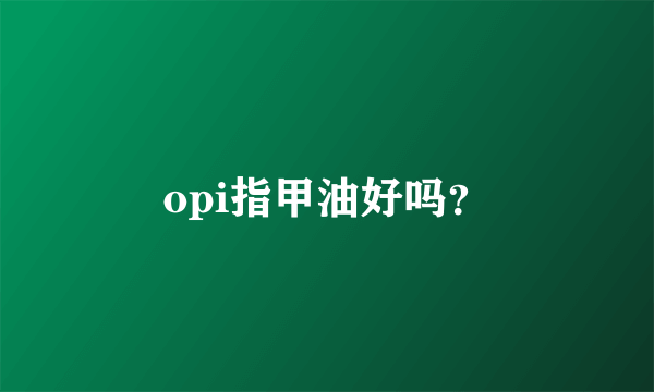 opi指甲油好吗？