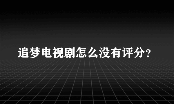 追梦电视剧怎么没有评分？
