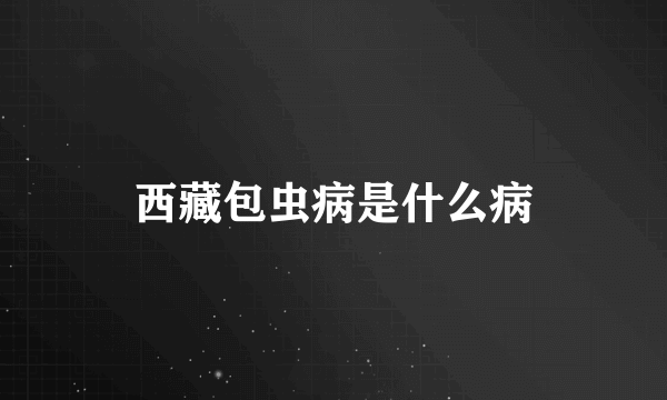 西藏包虫病是什么病