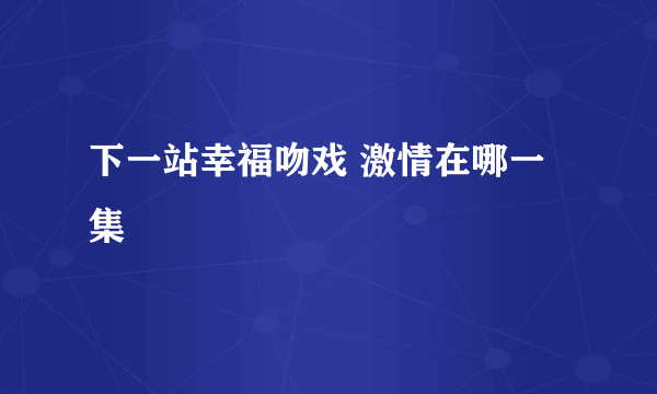 下一站幸福吻戏 激情在哪一集