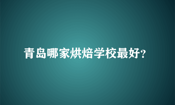 青岛哪家烘焙学校最好？