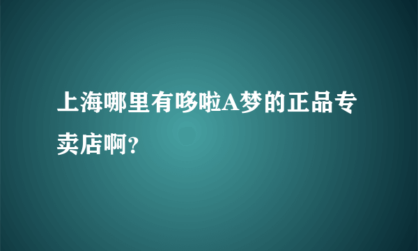 上海哪里有哆啦A梦的正品专卖店啊？