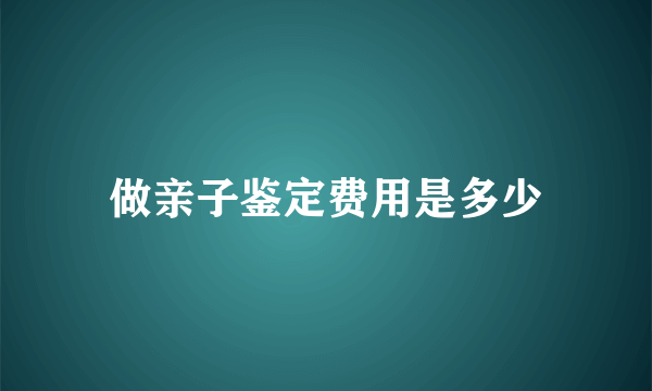 做亲子鉴定费用是多少