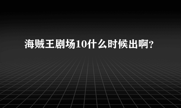 海贼王剧场10什么时候出啊？