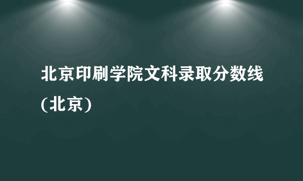 北京印刷学院文科录取分数线(北京)