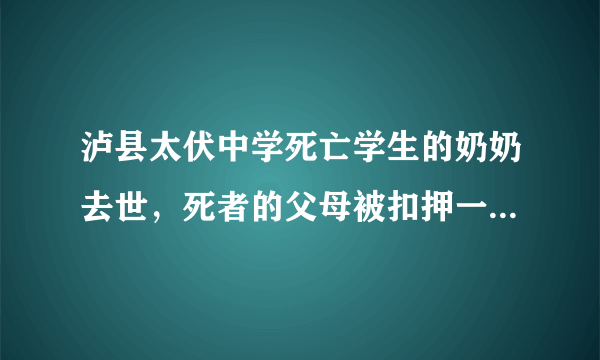 泸县太伏中学死亡学生的奶奶去世，死者的父母被扣押一直不见人是否真实？