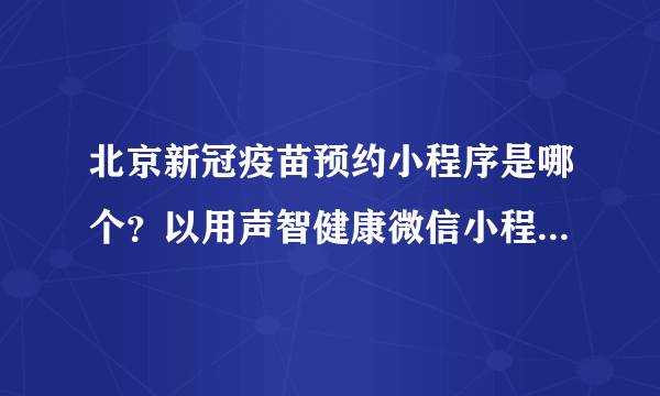 北京新冠疫苗预约小程序是哪个？以用声智健康微信小程序来预约