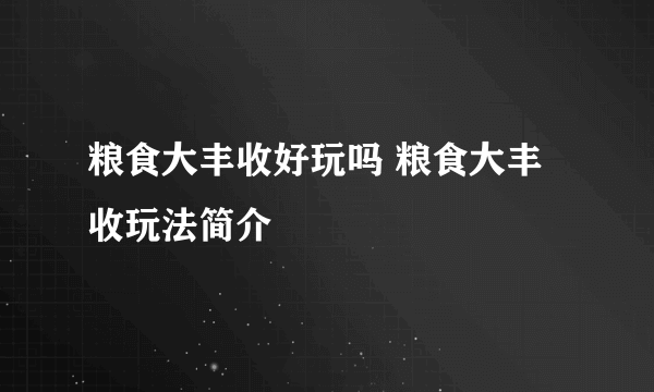 粮食大丰收好玩吗 粮食大丰收玩法简介