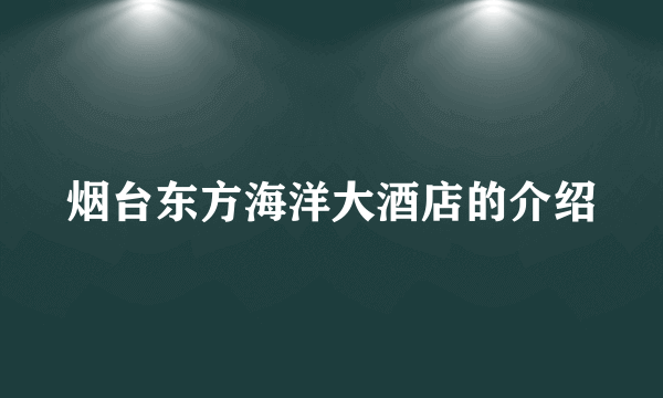 烟台东方海洋大酒店的介绍