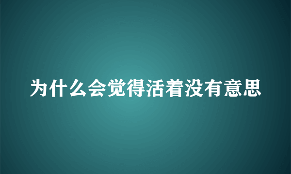 为什么会觉得活着没有意思