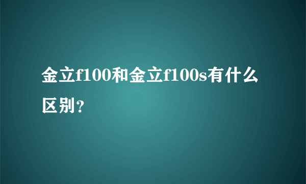 金立f100和金立f100s有什么区别？