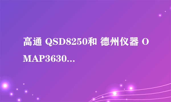 高通 QSD8250和 德州仪器 OMAP3630 哪个好