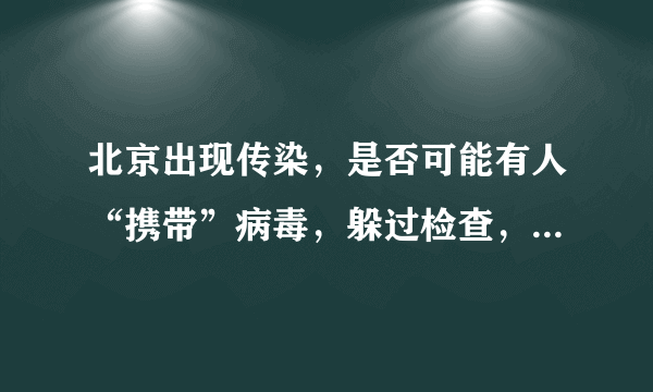 北京出现传染，是否可能有人“携带”病毒，躲过检查，再人为施放？