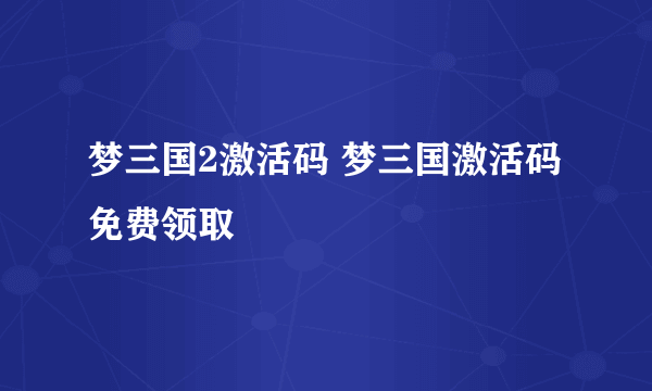 梦三国2激活码 梦三国激活码免费领取