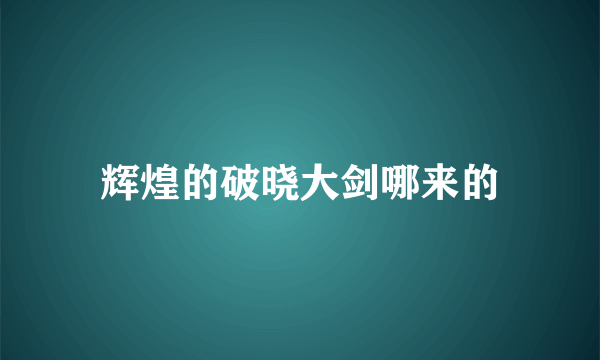辉煌的破晓大剑哪来的