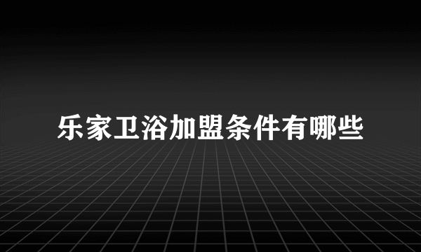 乐家卫浴加盟条件有哪些