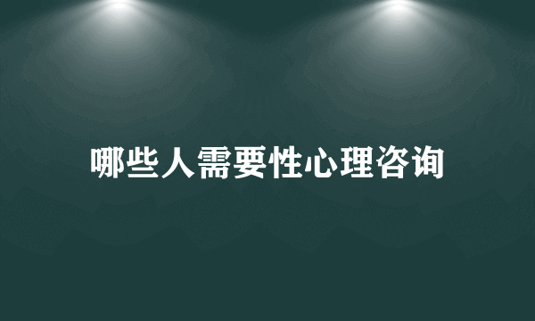 哪些人需要性心理咨询