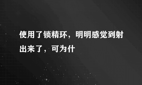 使用了锁精环，明明感觉到射出来了，可为什