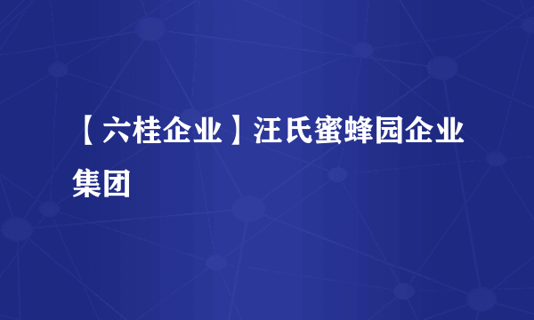 【六桂企业】汪氏蜜蜂园企业集团