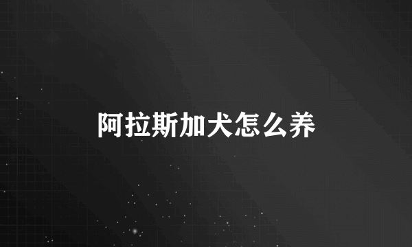 阿拉斯加犬怎么养