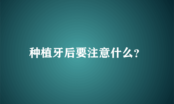 种植牙后要注意什么？