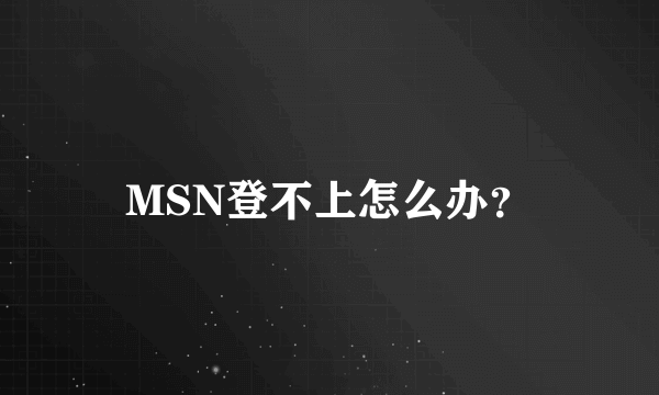 MSN登不上怎么办？