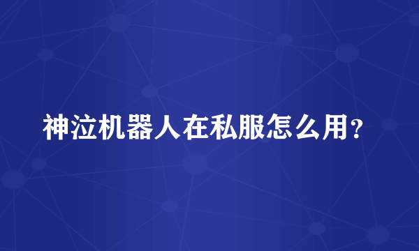 神泣机器人在私服怎么用？