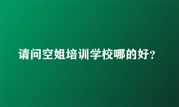 请问空姐培训学校哪的好？